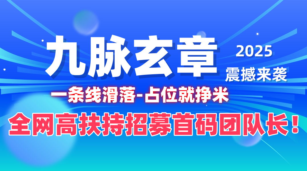九脉玄章震撼来袭，全网一条线滑落，占位就挣钱，全网首码对接团队长！-首码项目网